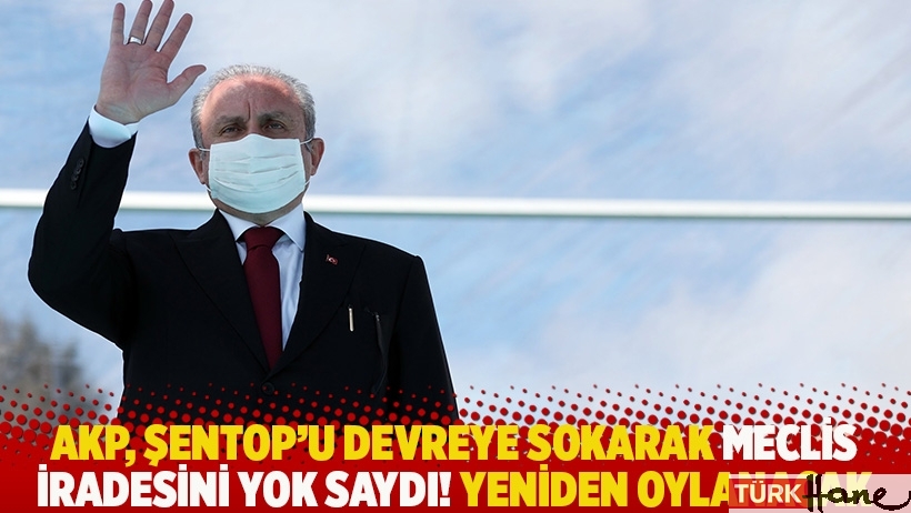AKP, Şentop’u devreye sokarak Meclis iradesini yok saydı! Yeniden oylanacak