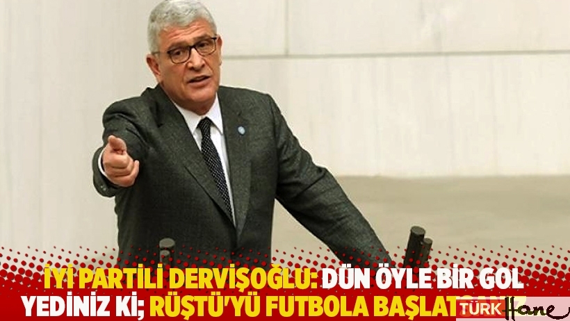 İYİ Partili Dervişoğlu: Dün öyle bir gol yediniz ki; Rüştü'yü futbola başlatsanız...