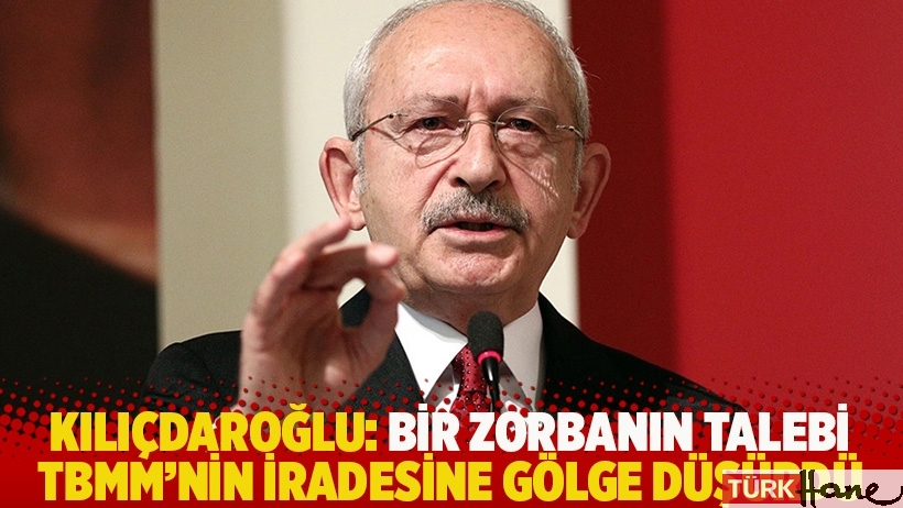 Kılıçdaroğlu: Bir zorbanın talebi TBMM'nin iradesine gölge düşürdü
