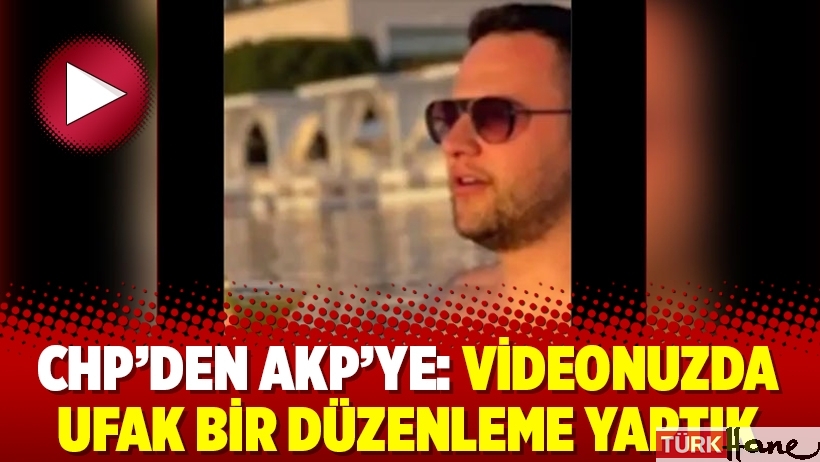 CHP’den AKP’ye: Videonuzda ufak bir düzenleme yaptık