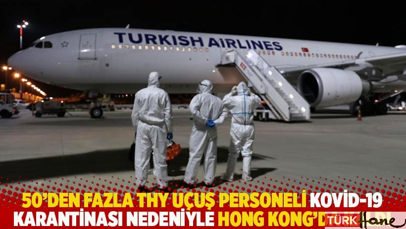 50'den fazla THY uçuş personeli Kovid-19 karantinası nedeniyle Hong Kong'da kaldı