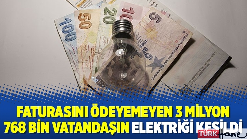 Faturasını ödeyemeyen 3 milyon 768 bin vatandaşın elektriği kesildi