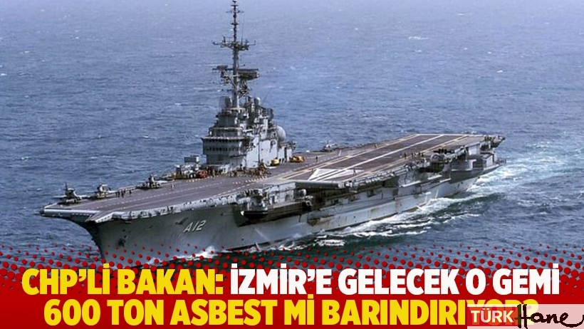 CHP’li Bakan: İzmir'e gelecek o gemi 600 ton asbest mi barındırıyor?