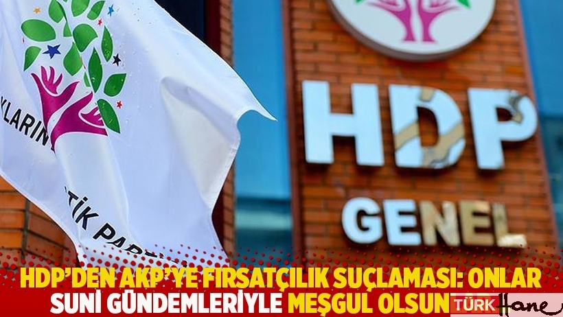 HDP'den AKP'ye fırsatçılık suçlaması: Onlar suni gündemleriyle meşgul olsunlar...