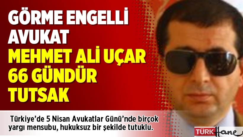 Görme engelli avukat Mehmet Ali Uçar 66 gündür tutsak