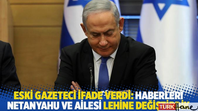 Eski gazeteci ifade verdi: Haberleri Netanyahu ve ailesi lehine değiştirdik