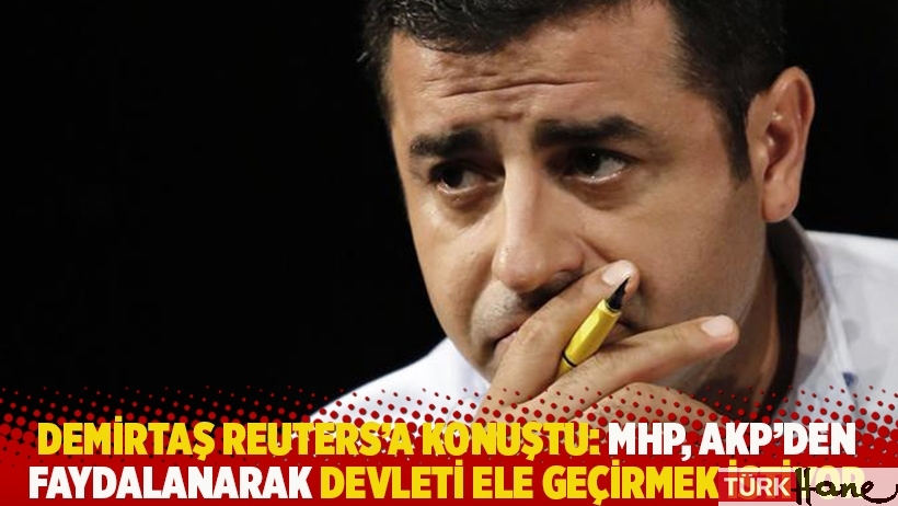 Demirtaş Reuters'a konuştu: MHP, AKP'den faydalanarak devleti ele geçirmek istiyor