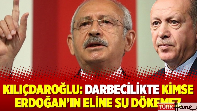 Kılıçdaroğlu: Darbecilikte kimse Erdoğan’ın eline su dökemez