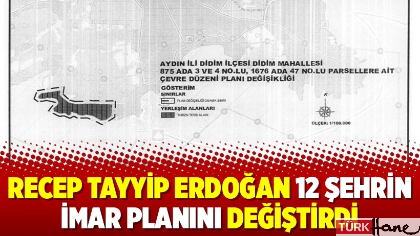 Recep Tayyip Erdoğan 12 şehrin imar planını değiştirdi