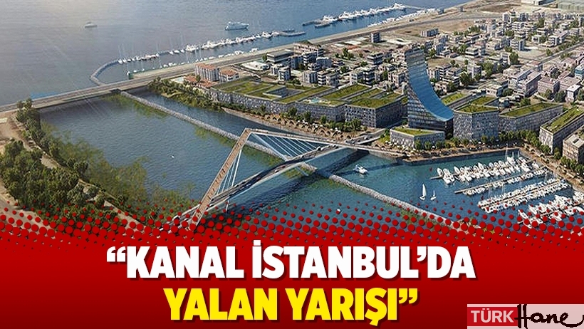 Kanal İstanbul’da yalan yarışı
