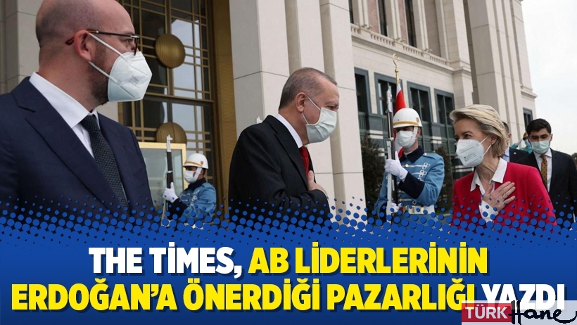 The Times, AB liderlerinin Erdoğan'a önerdiği pazarlığı yazdı