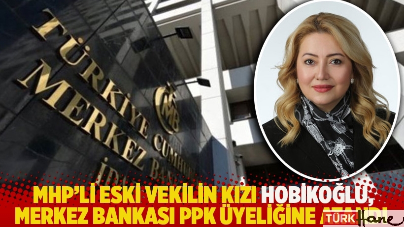 MHP’li eski vekilin kızı Hobikoğlu, Merkez Bankası PPK üyeliğine atandı