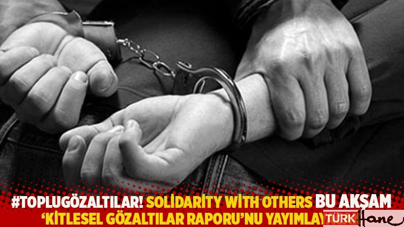 #TopluGözaltılar! Solidarity with OTHERS bu akşam 'Kitlesel Gözaltılar Raporu'nu yayımlayacak