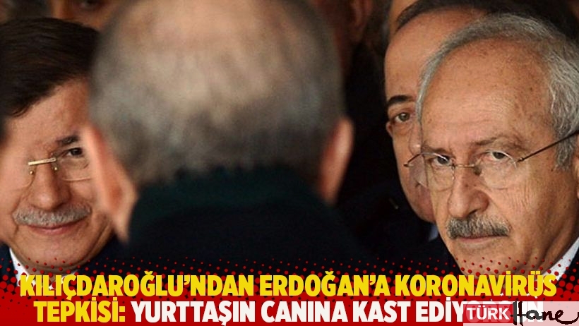 Kılıçdaroğlu'ndan Erdoğan'a koronavirüs tepkisi: Yurttaşın canına kast ediyorsun