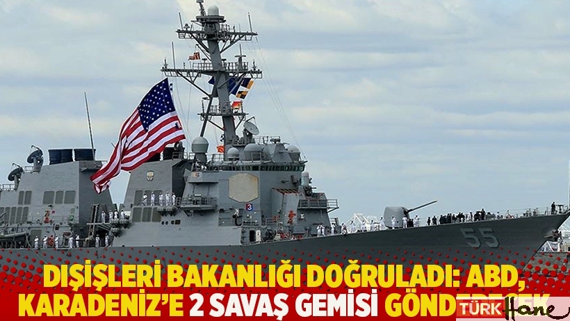 Dışişleri Bakanlığı doğruladı: ABD, Karadeniz’e 2 savaş gemisi gönderecek