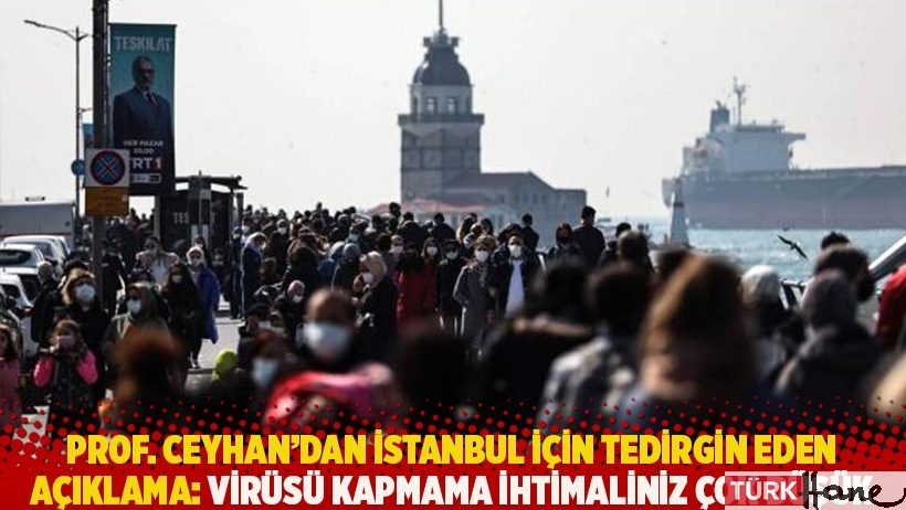 Prof. Ceyhan’dan İstanbul için tedirgin eden açıklama: Virüsü kapmama ihtimaliniz çok düşük