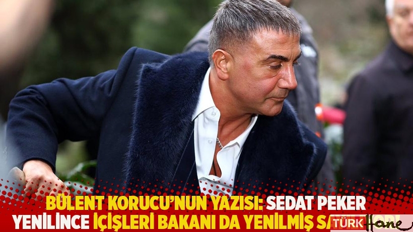 Bülent Korucu'nun yazısı: Sedat Peker yenilince içişleri bakanı da yenilmiş sayılıyor!