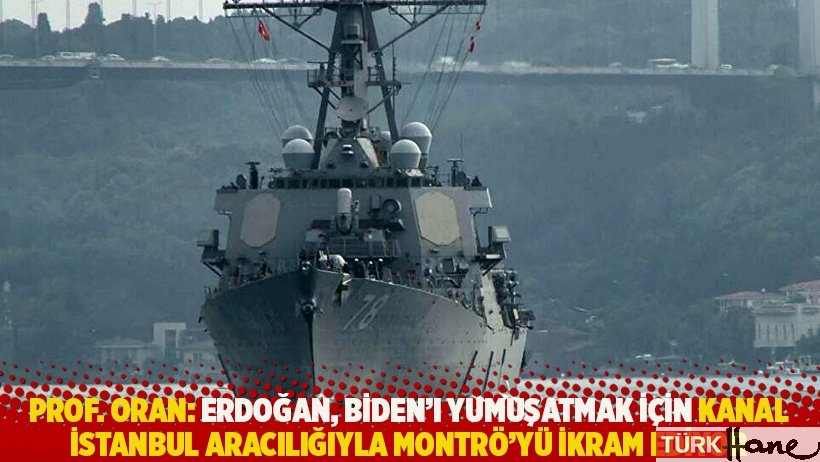 Prof. Oran: Erdoğan, Biden’ı yumuşatmak için Kanal İstanbul aracılığıyla Montrö’yü ikram ediyor