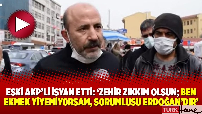 Eski AKP’li isyan etti: ‘Zehir zıkkım olsun; ben ekmek yiyemiyorsam, sorumlusu Erdoğan’dır’