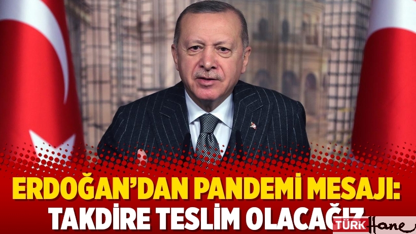 Erdoğan’dan pandemi mesajı: Takdire teslim olacağız