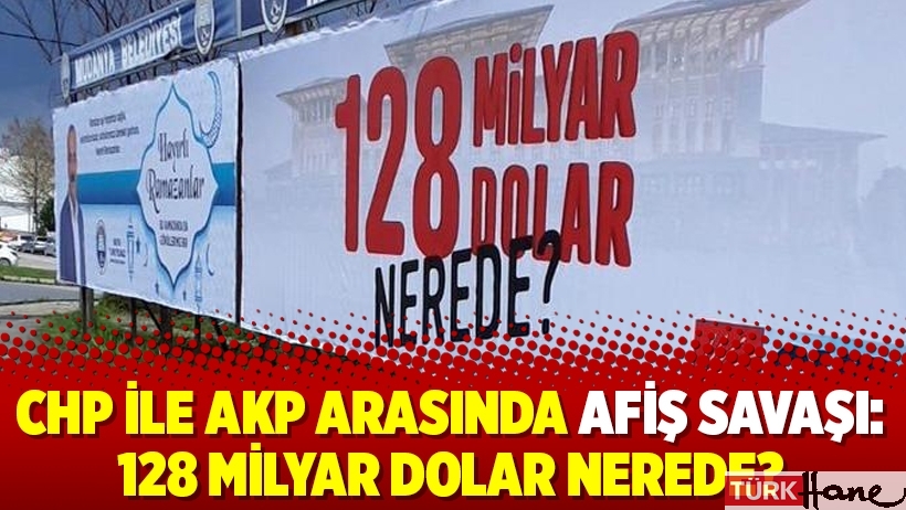 CHP ile AKP arasında afiş savaşı: 128 milyar dolar nerede?