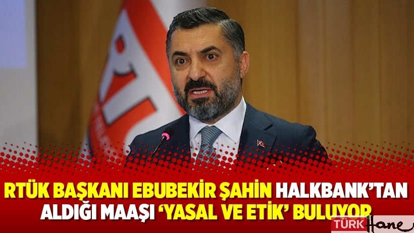 RTÜK Başkanı Ebubekir Şahin Halkbank’tan aldığı maaşı ‘yasal ve etik’ buluyor