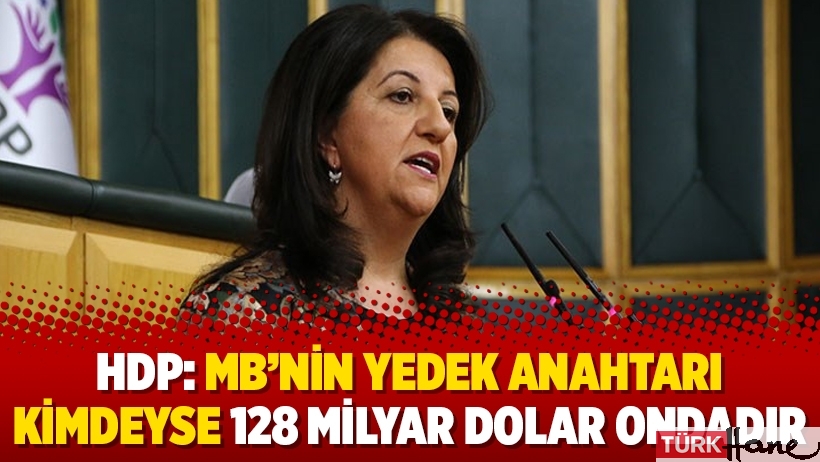 HDP: MB’nin yedek anahtarı kimdeyse 128 milyar dolar ondadır