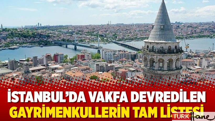 İstanbul’da vakfa devredilen gayrimenkullerin tam listesi