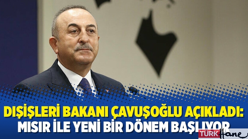 Dışişleri Bakanı Çavuşoğlu açıkladı: Mısır ile yeni bir dönem başlıyor