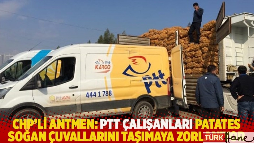 CHP'li Antmen: PTT çalışanları patates soğan çuvallarını taşımaya zorlanıyor