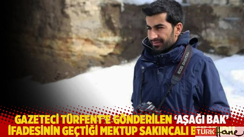 Gazeteci Türfent'e gönderilen 'Aşağı bak' ifadesinin geçtiği mektup sakıncalı bulundu