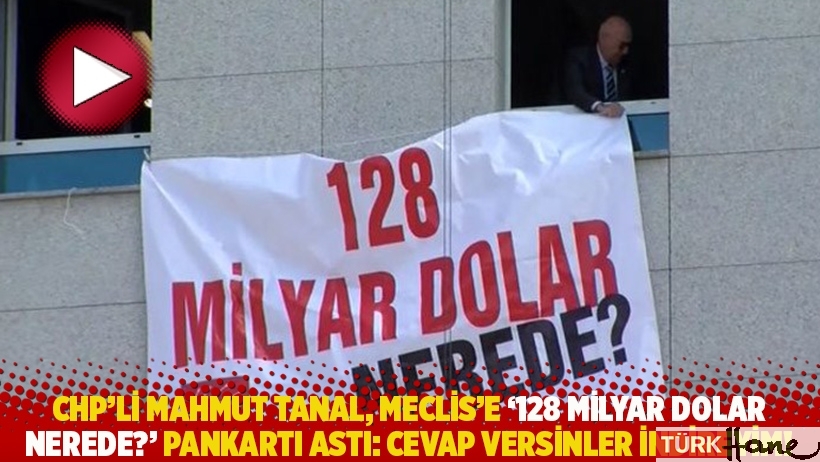 CHP'li Mahmut Tanal, Meclis'e '128 milyar dolar nerede?' pankartı astı: Cevap versinler indireyim!