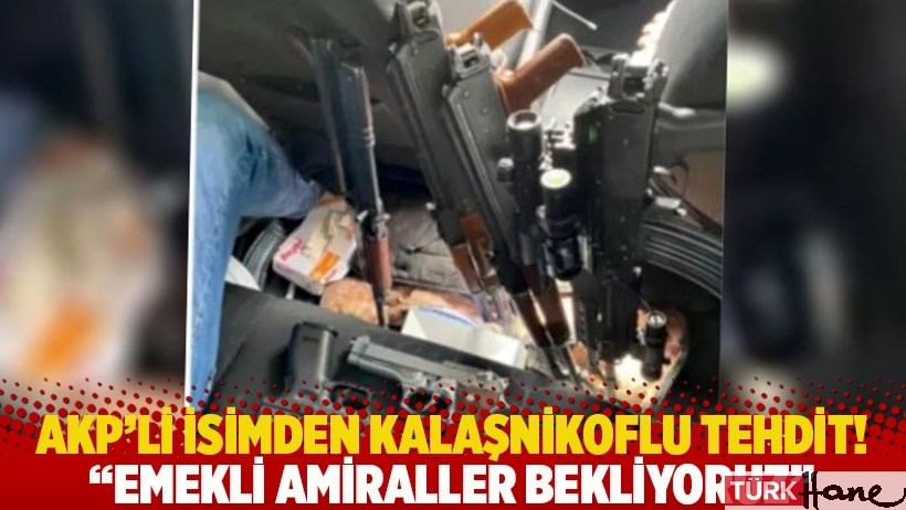AKP'li isimden Kalaşnikoflu tehdit! Emekli amiraller bekliyoruz