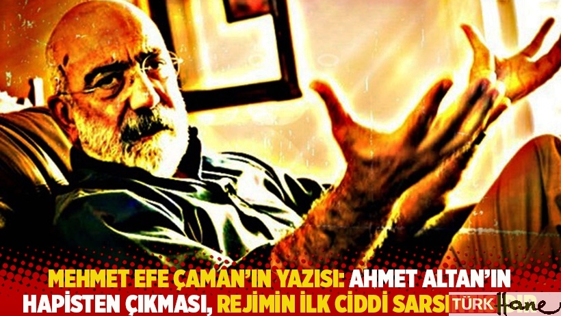 Mehmet Efe Çaman'ın yazısı: Ahmet Altan’ın hapisten çıkması, rejimin ilk ciddi sarsıntısıdır