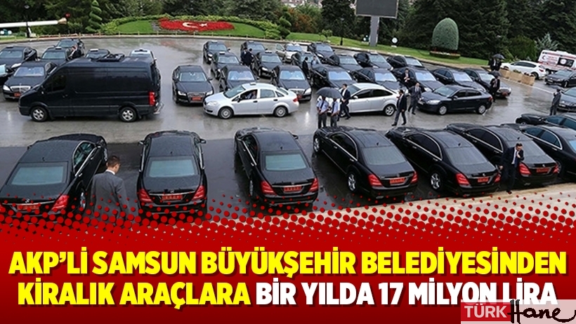 AKP’li Samsun Büyükşehir Belediyesinden kiralık araçlara bir yılda 17 milyon lira