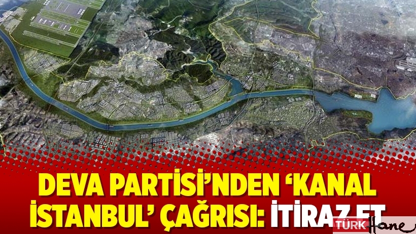 DEVA Partisi’nden ‘Kanal İstanbul’ çağrısı: İtiraz et