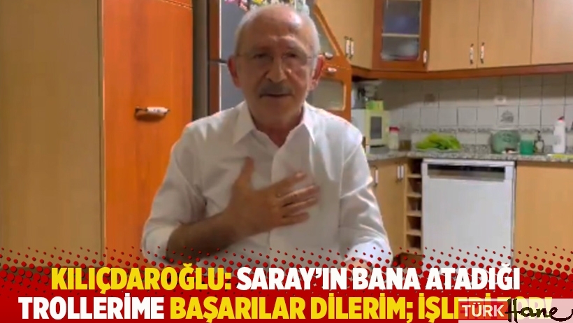 Kılıçdaroğlu: Saray’ın bana atadığı trollerime başarılar dilerim; işleri zor!