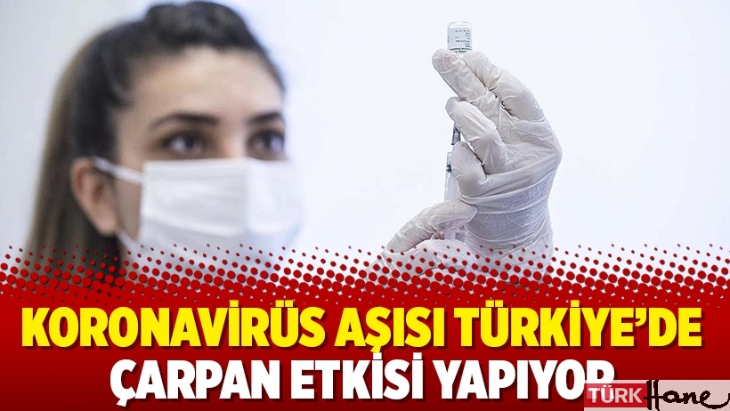 Koronavirüs aşısı Türkiye’de çarpan etkisi yapıyor