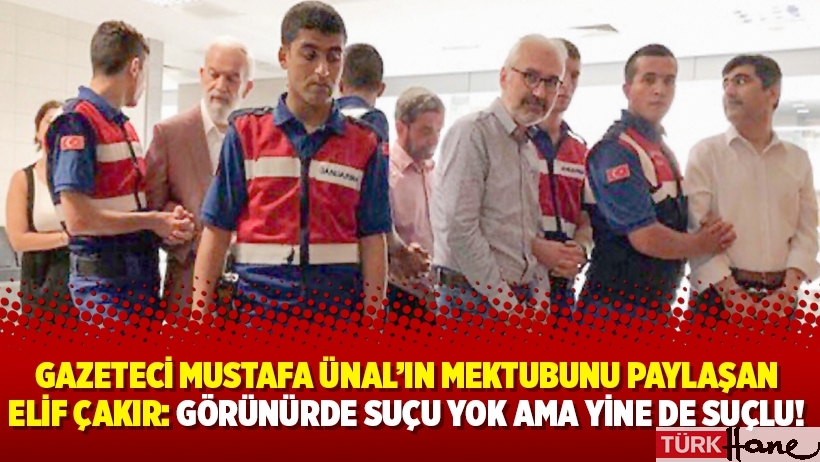 Gazeteci Mustafa Ünal’ın mektubunu paylaşan Elif Çakır: Görünürde suçu yok ama yine de suçlu!