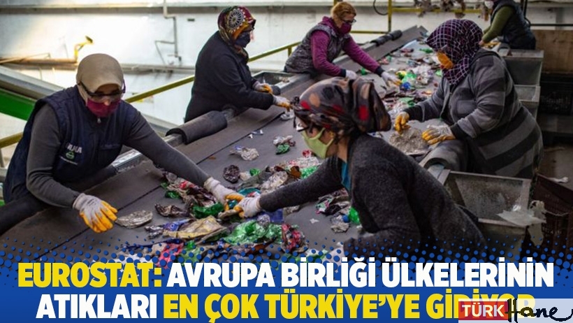 Eurostat: Avrupa Birliği ülkelerinin atıkları en çok Türkiye'ye gidiyor