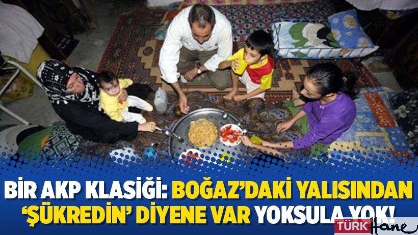 Bir AKP klasiği: Boğaz’daki yalısından ‘şükredin’ diyene var yoksula yok!
