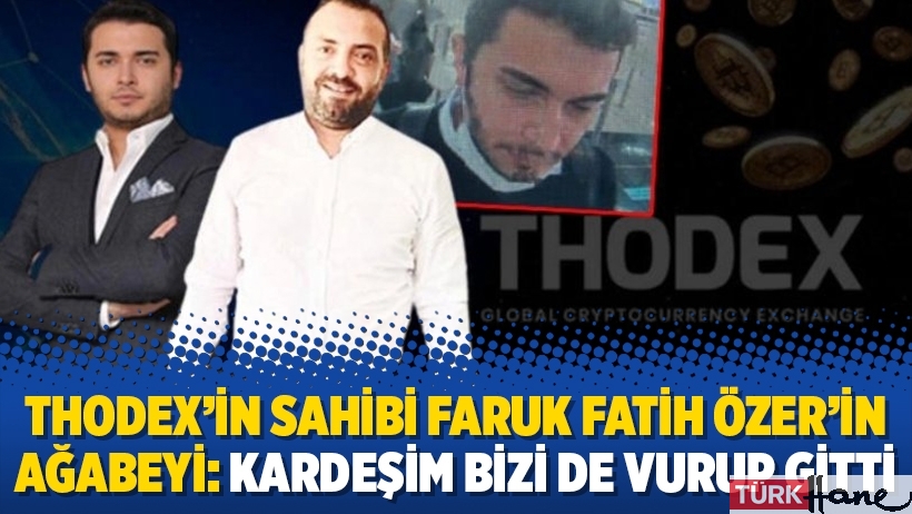 Thodex’in sahibi Faruk Fatih Özer’in ağabeyi: Kardeşim bizi de vurup gitti