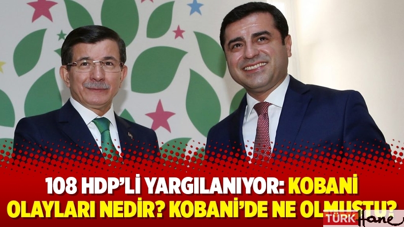 108 HDP’li yargılanıyor: Kobani olayları nedir? Kobani’de ne olmuştu?