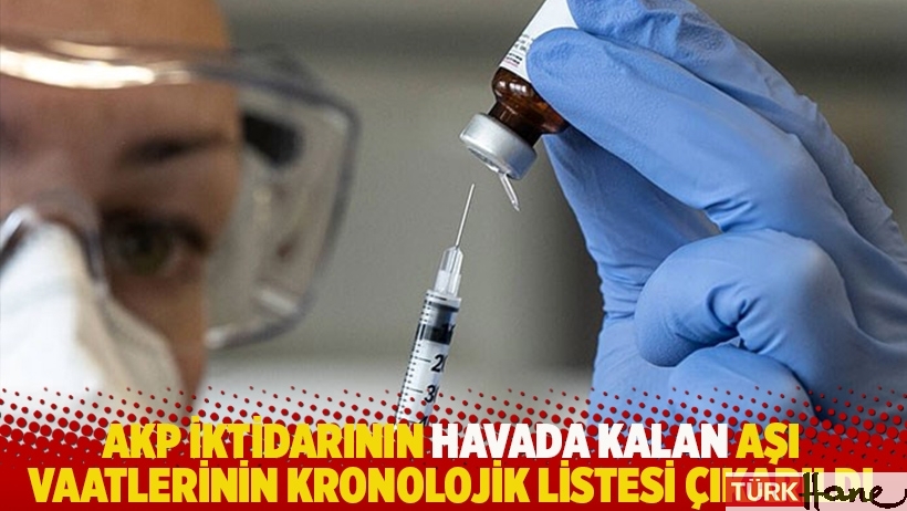 AKP iktidarının havada kalan aşı vaatlerinin kronolojik listesi çıkarıldı 