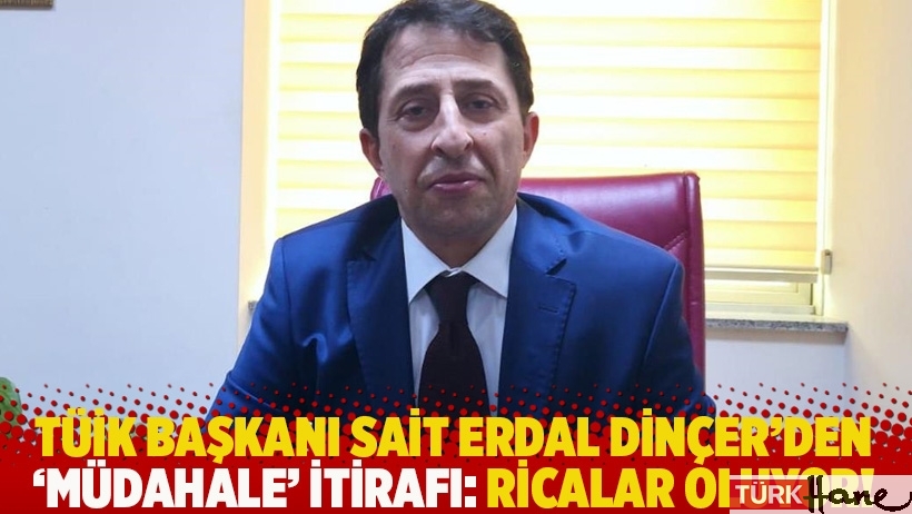 TÜİK Başkanı Dinçer'den 'müdahale' itirafı: Ricalar oluyor!