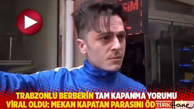 Trabzonlu berberin tam kapanma yorumu viral oldu: Mekan kapatan parasını ödemez mi?