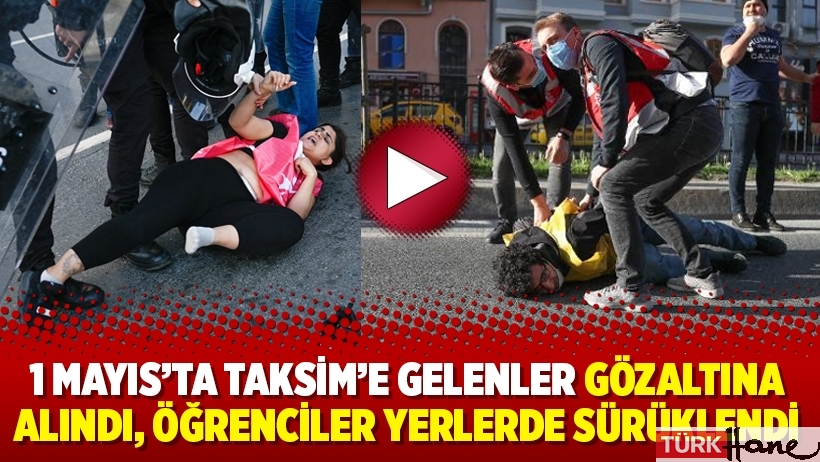 1 Mayıs’ta Taksim’e gelenler gözaltına alındı, öğrenciler yerlerde sürüklendi