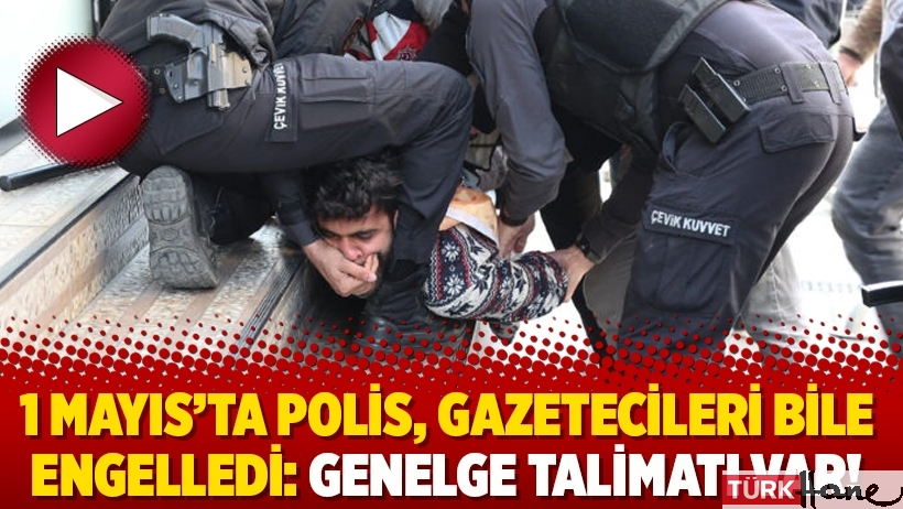 1 Mayıs’ta polis, gazetecileri bile engelledi: Genelge talimatı var!
