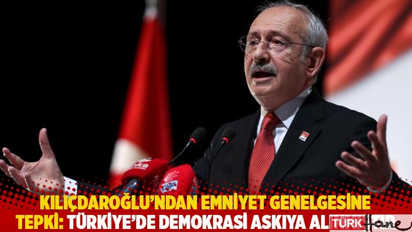 Kılıçdaroğlu’ndan Emniyet genelgesine tepki: Türkiye’de demokrasi askıya alınmıştır