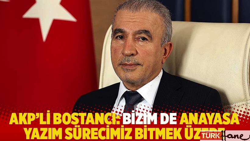 AKP'li Bostancı: Bizim de anayasa yazım sürecimiz bitmek üzere